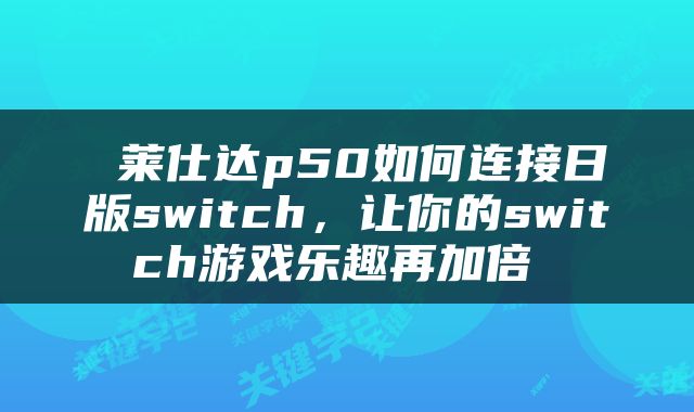  莱仕达p50如何连接日版switch，让你的switch游戏乐趣再加倍 