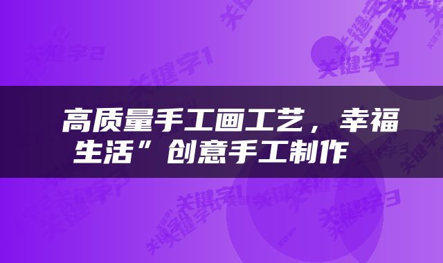  高质量手工画工艺，幸福生活”创意手工制作 
