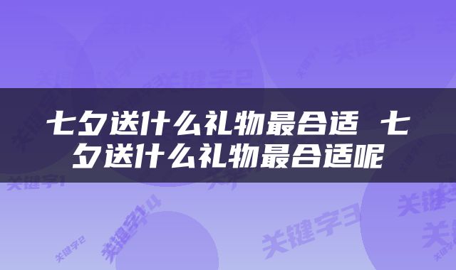 七夕送什么礼物最合适 七夕送什么礼物最合适呢