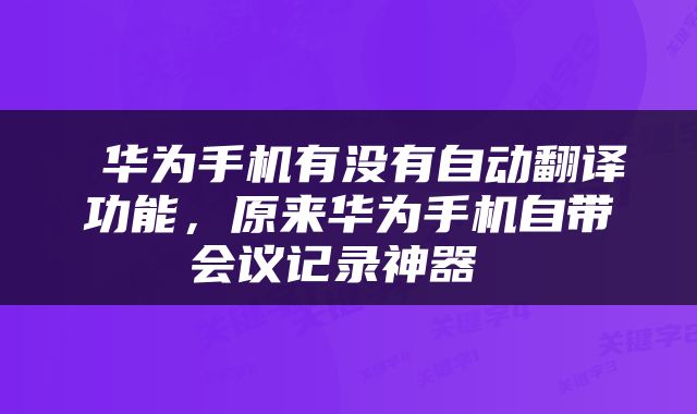  华为手机有没有自动翻译功能，原来华为手机自带会议记录神器 