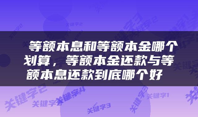  等额本息和等额本金哪个划算，等额本金还款与等额本息还款到底哪个好 