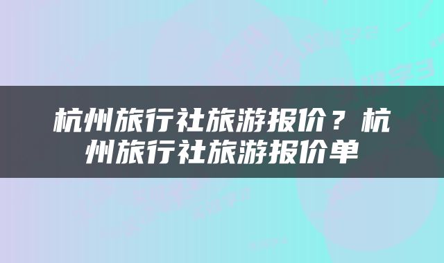 杭州旅行社旅游报价？杭州旅行社旅游报价单