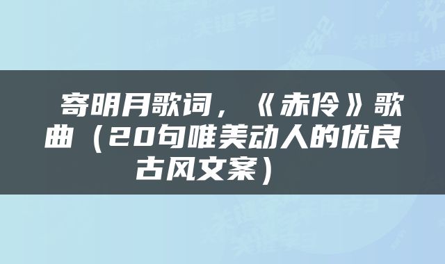  寄明月歌词，《赤伶》歌曲（20句唯美动人的优良古风文案） 