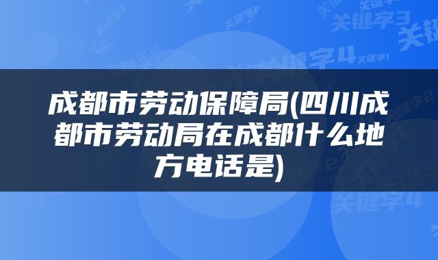 成都市劳动保障局(四川成都市劳动局在成都什么地方电话是)