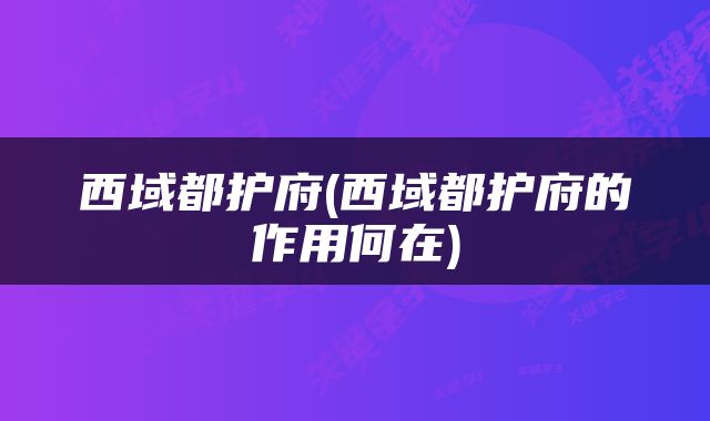 西域都护府(西域都护府的作用何在)