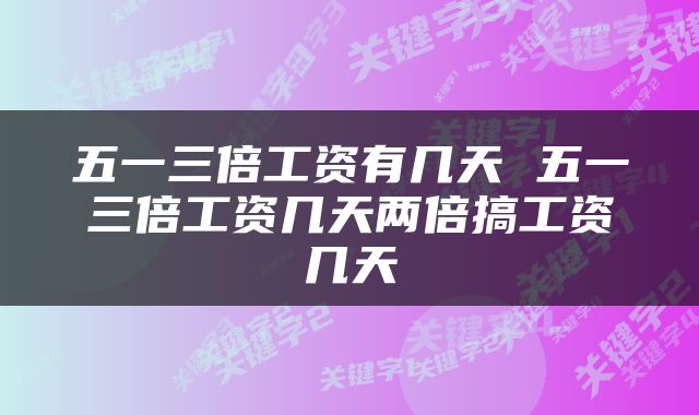 五一三倍工资有几天 五一三倍工资几天两倍搞工资几天