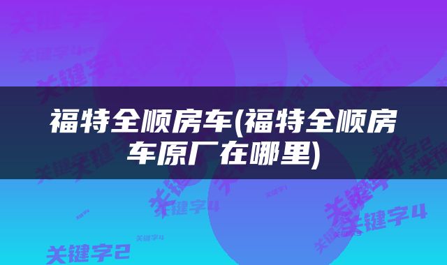 福特全顺房车(福特全顺房车原厂在哪里)