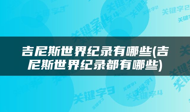 吉尼斯世界纪录有哪些(吉尼斯世界纪录都有哪些)