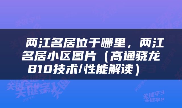  两江名居位于哪里，两江名居小区图片（高通骁龙810技术/性能解读） 