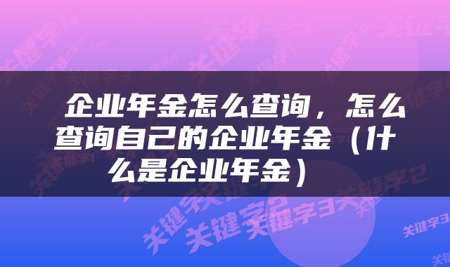  企业年金怎么查询，怎么查询自己的企业年金（什么是企业年金） 