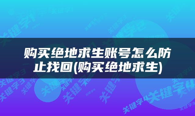 购买绝地求生账号怎么防止找回(购买绝地求生)