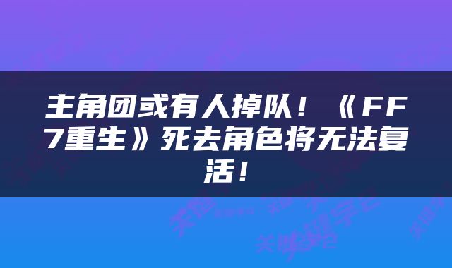 主角团或有人掉队！《FF7重生》死去角色将无法复活！