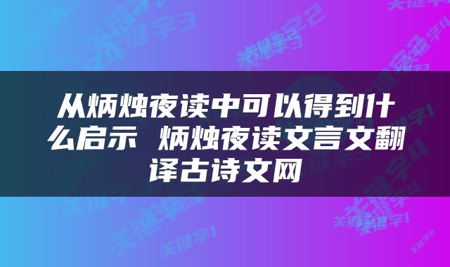 从炳烛夜读中可以得到什么启示 炳烛夜读文言文翻译古诗文网