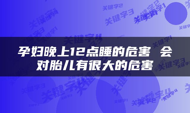 孕妇晚上12点睡的危害 会对胎儿有很大的危害