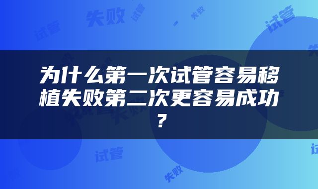 为什么第一次试管容易移植失败第二次更容易成功?
