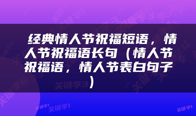  经典情人节祝福短语，情人节祝福语长句（情人节祝福语，情人节表白句子） 
