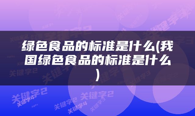 绿色食品的标准是什么(我国绿色食品的标准是什么)