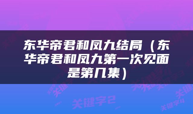 东华帝君和凤九结局（东华帝君和凤九第一次见面是第几集）