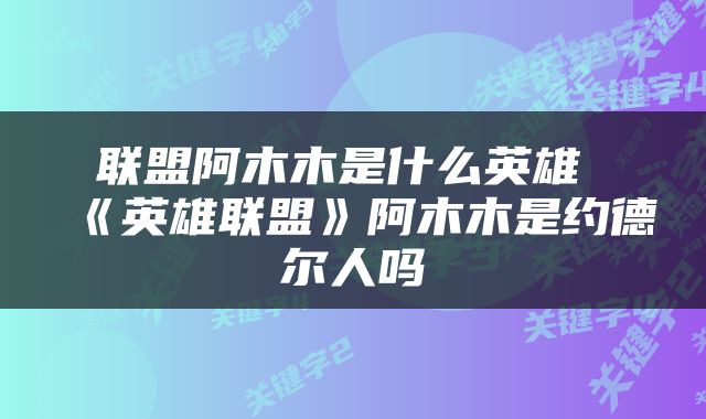 联盟阿木木是什么英雄 《英雄联盟》阿木木是约德尔人吗
