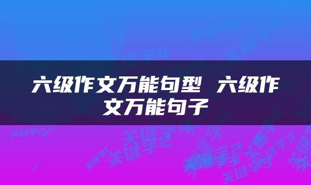 六级作文万能句型 六级作文万能句子