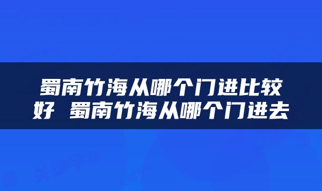 蜀南竹海从哪个门进比较好 蜀南竹海从哪个门进去