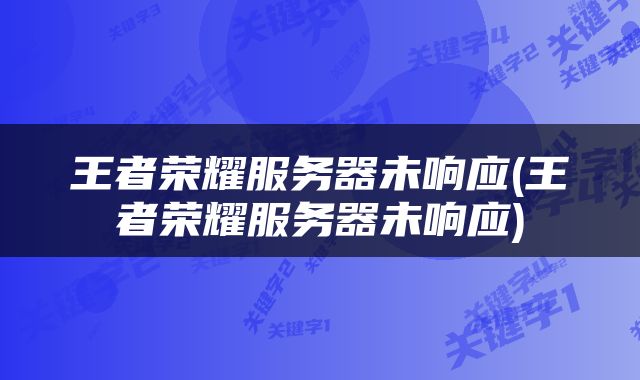 王者荣耀服务器未响应(王者荣耀服务器未响应)