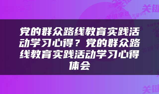 党的群众路线教育实践活动学习心得？党的群众路线教育实践活动学习心得体会