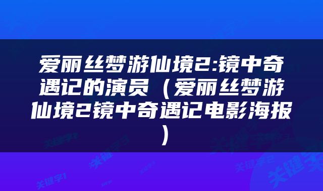 爱丽丝梦游仙境2:镜中奇遇记的演员（爱丽丝梦游仙境2镜中奇遇记电影海报）