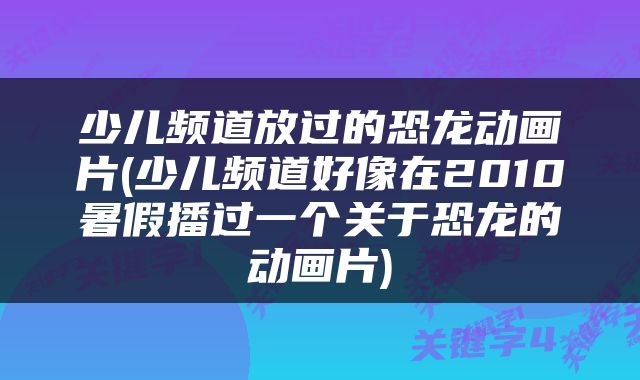 少儿频道放过的恐龙动画片(少儿频道好像在2010暑假播过一个关于恐龙的动画片)