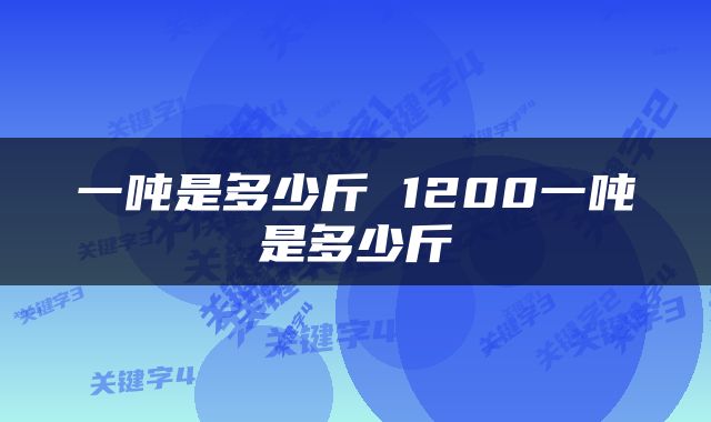 一吨是多少斤 1200一吨是多少斤