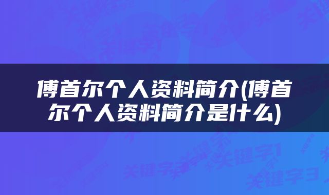 傅首尔个人资料简介(傅首尔个人资料简介是什么)