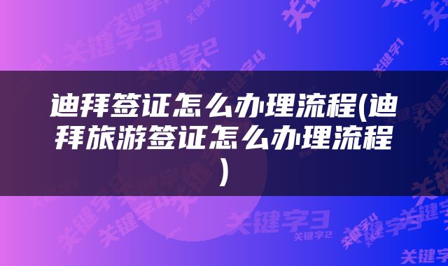 迪拜签证怎么办理流程(迪拜旅游签证怎么办理流程)