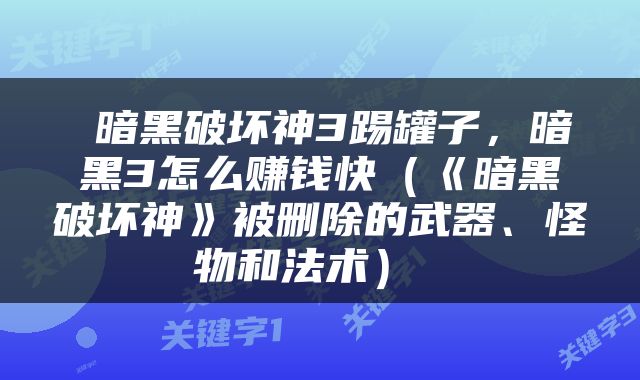  暗黑破坏神3踢罐子，暗黑3怎么赚钱快（《暗黑破坏神》被删除的武器、怪物和法术） 