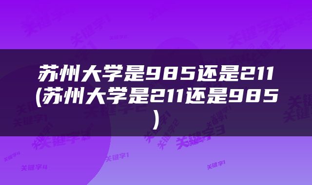 苏州大学是985还是211(苏州大学是211还是985)