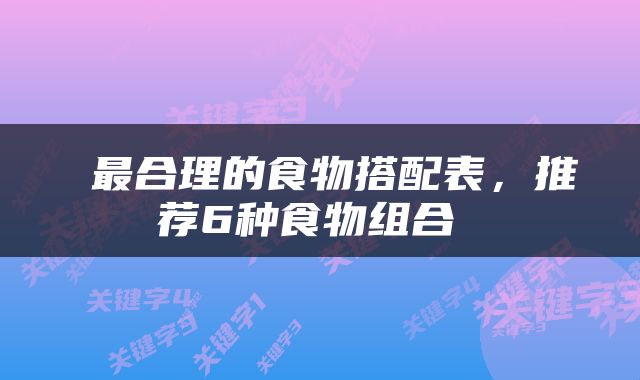  最合理的食物搭配表，推荐6种食物组合 