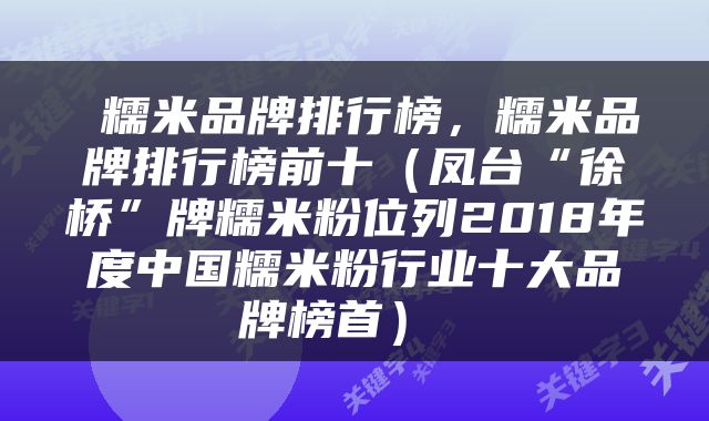  糯米品牌排行榜，糯米品牌排行榜前十（凤台“徐桥”牌糯米粉位列2018年度中国糯米粉行业十大品牌榜首） 
