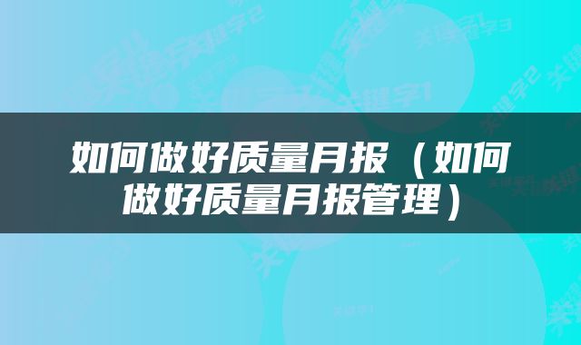 如何做好质量月报（如何做好质量月报管理）