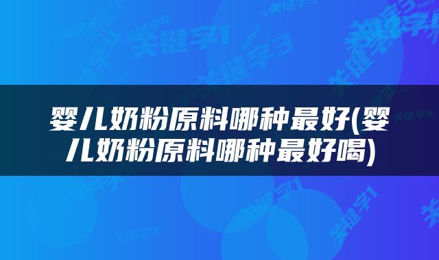 婴儿奶粉原料哪种最好(婴儿奶粉原料哪种最好喝)