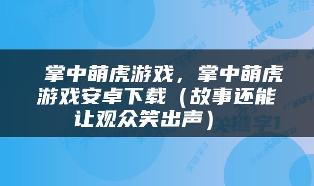  掌中萌虎游戏，掌中萌虎游戏安卓下载（故事还能让观众笑出声） 