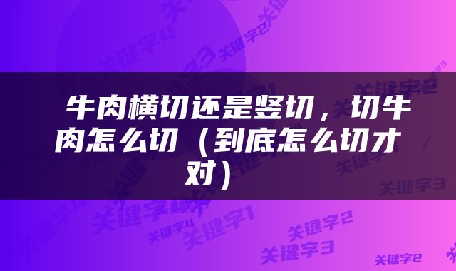  牛肉横切还是竖切，切牛肉怎么切（到底怎么切才对） 