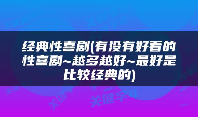 经典性喜剧(有没有好看的性喜剧~越多越好~最好是比较经典的)