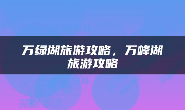 万绿湖旅游攻略，万峰湖旅游攻略