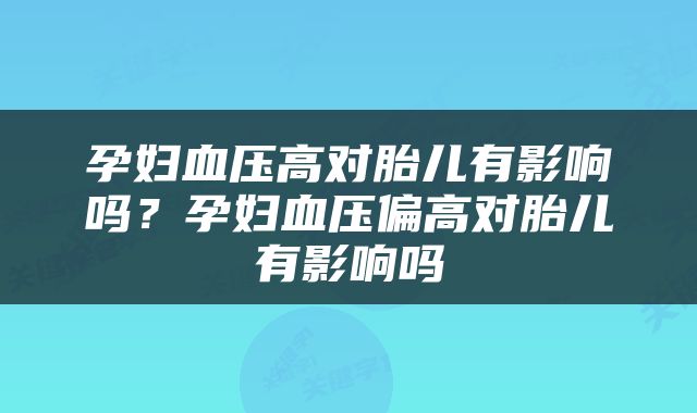 孕妇血压高对胎儿有影响吗？孕妇血压偏高对胎儿有影响吗