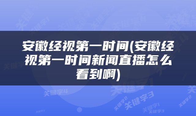 安徽经视第一时间(安徽经视第一时间新闻直播怎么看到啊)