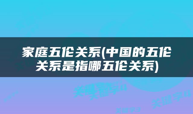 家庭五伦关系(中国的五伦关系是指哪五伦关系)
