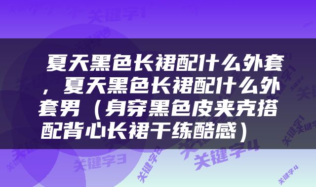  夏天黑色长裙配什么外套，夏天黑色长裙配什么外套男（身穿黑色皮夹克搭配背心长裙干练酷感） 