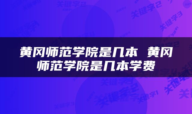 黄冈师范学院是几本 黄冈师范学院是几本学费