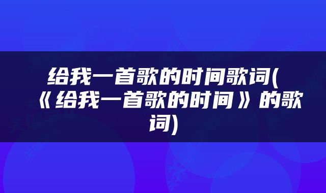 给我一首歌的时间歌词(《给我一首歌的时间》的歌词)