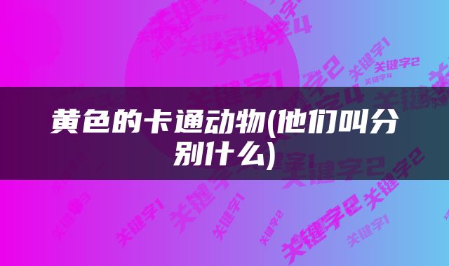 黄色的卡通动物(他们叫分别什么)