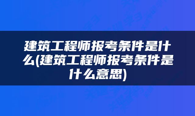 建筑工程师报考条件是什么(建筑工程师报考条件是什么意思)